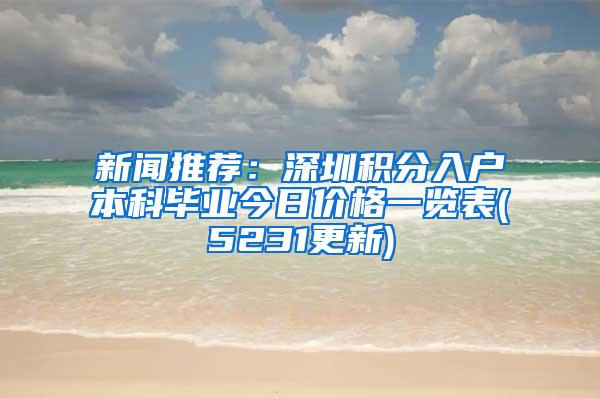新闻推荐：深圳积分入户本科毕业今日价格一览表(5231更新)