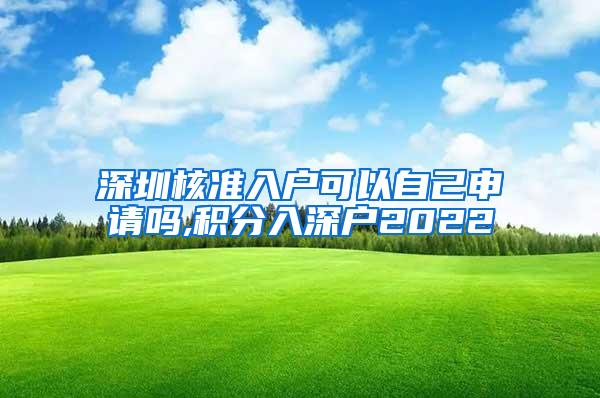 深圳核准入户可以自己申请吗,积分入深户2022
