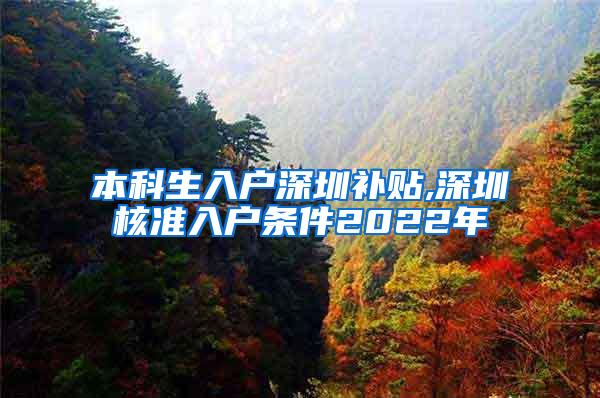本科生入户深圳补贴,深圳核准入户条件2022年