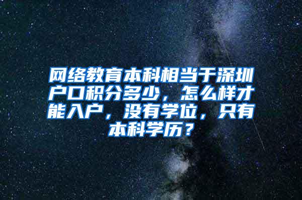 网络教育本科相当于深圳户口积分多少，怎么样才能入户，没有学位，只有本科学历？