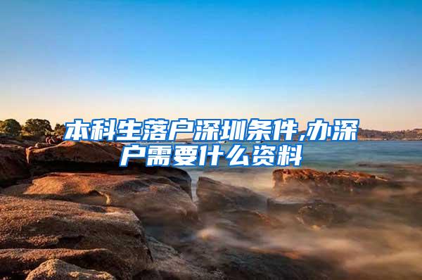 本科生落户深圳条件,办深户需要什么资料