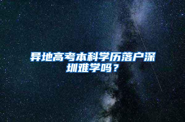 异地高考本科学历落户深圳难学吗？