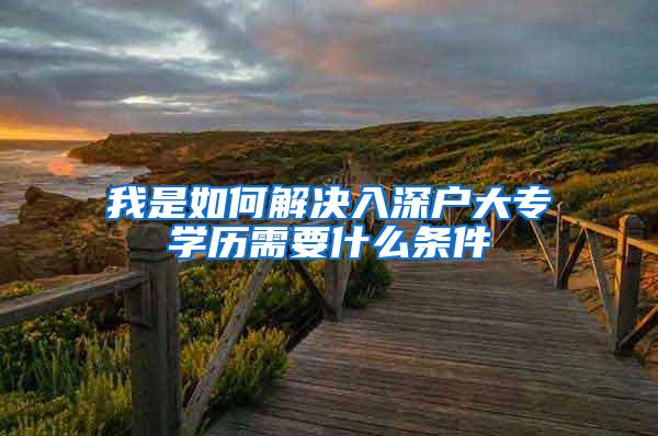 我是如何解决入深户大专学历需要什么条件