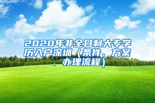 2020年非全日制大专学历入户深圳（条件、方案、办理流程）