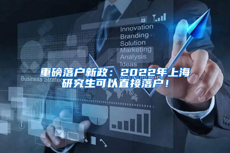 重磅落户新政：2022年上海研究生可以直接落户！