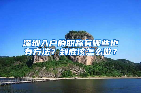 深圳入户的职称有哪些也有方法？到底该怎么做？