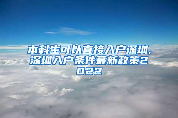 本科生可以直接入户深圳,深圳入户条件蕞新政策2022