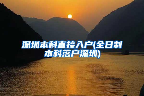 深圳本科直接入户(全日制本科落户深圳)