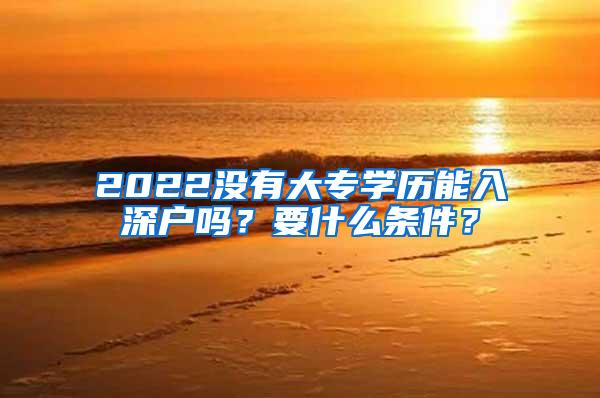 2022没有大专学历能入深户吗？要什么条件？