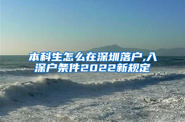 本科生怎么在深圳落户,入深户条件2022新规定