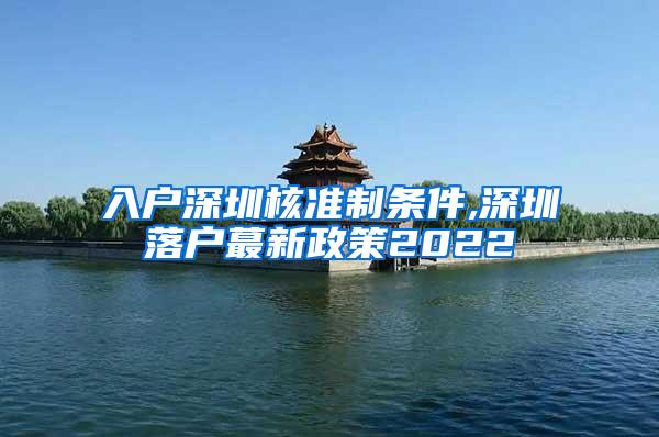 入户深圳核准制条件,深圳落户蕞新政策2022