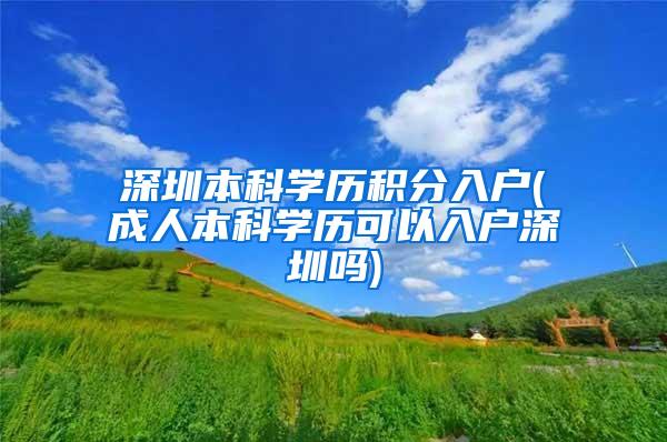深圳本科学历积分入户(成人本科学历可以入户深圳吗)