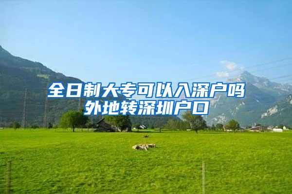 全日制大专可以入深户吗外地转深圳户口