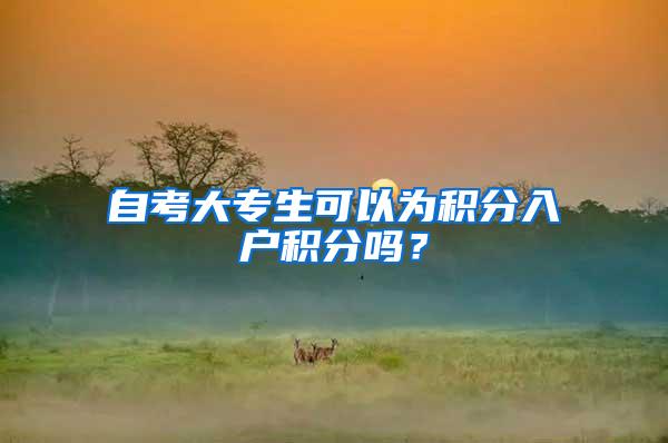 自考大专生可以为积分入户积分吗？