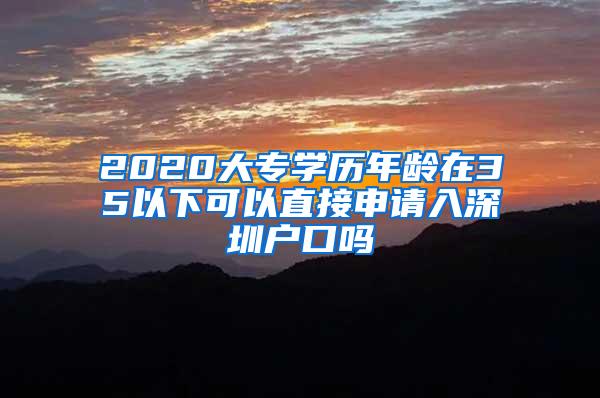 2020大专学历年龄在35以下可以直接申请入深圳户口吗