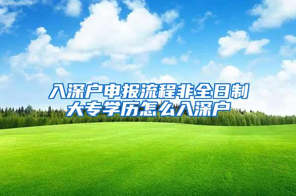 入深户申报流程非全日制大专学历怎么入深户