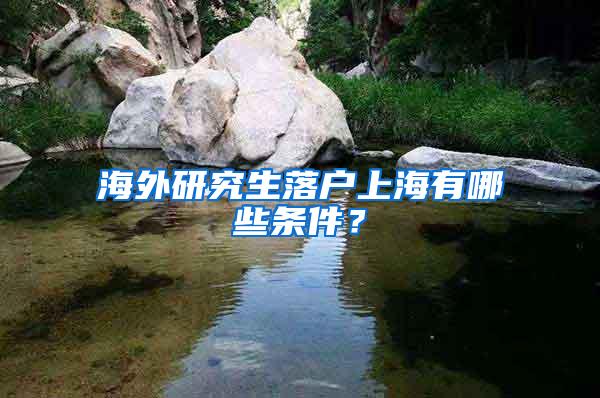 海外研究生落户上海有哪些条件？