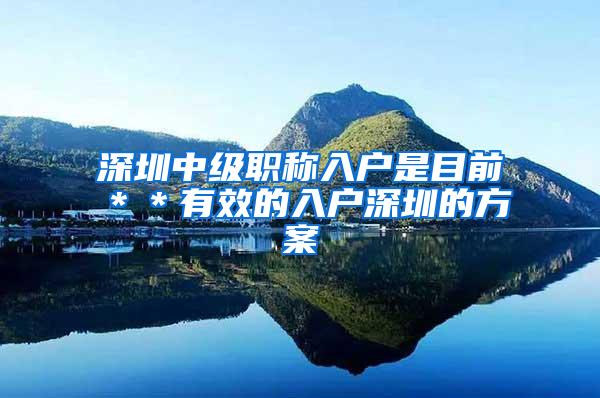 深圳中级职称入户是目前＊＊有效的入户深圳的方案