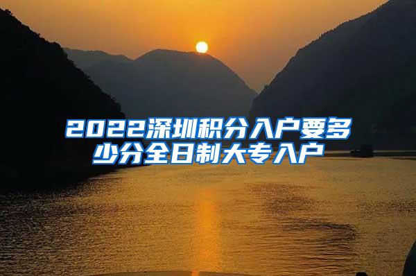 2022深圳积分入户要多少分全日制大专入户