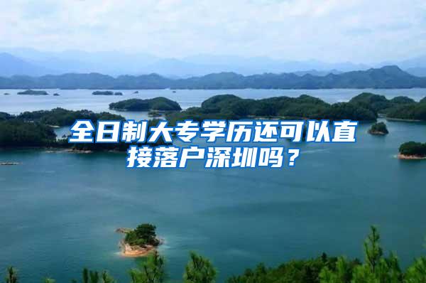 全日制大专学历还可以直接落户深圳吗？