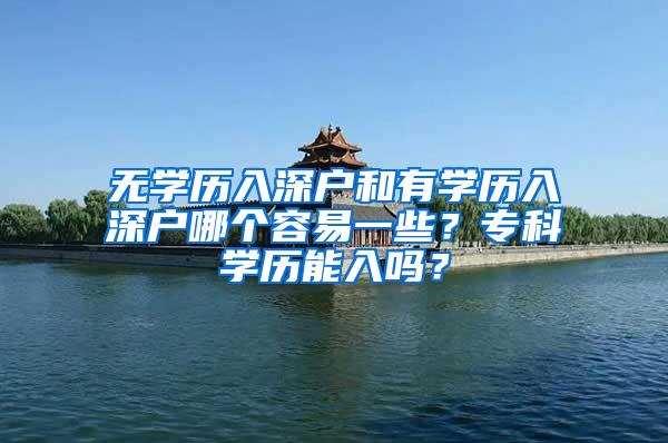 无学历入深户和有学历入深户哪个容易一些？专科学历能入吗？