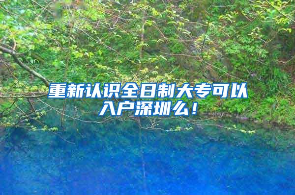 重新认识全日制大专可以入户深圳么！