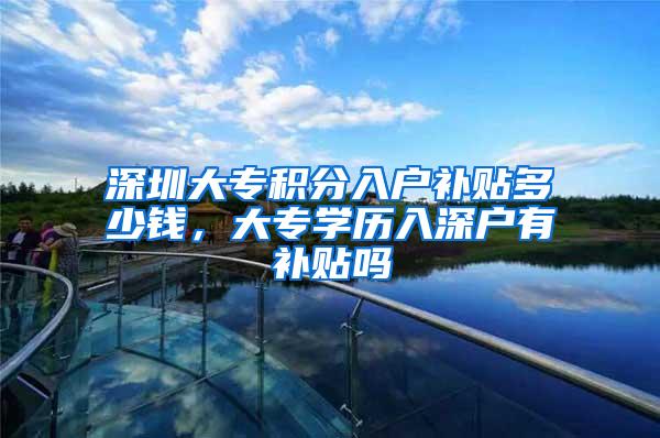 深圳大专积分入户补贴多少钱，大专学历入深户有补贴吗