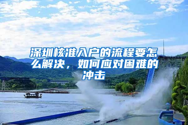 深圳核准入户的流程要怎么解决，如何应对困难的冲击