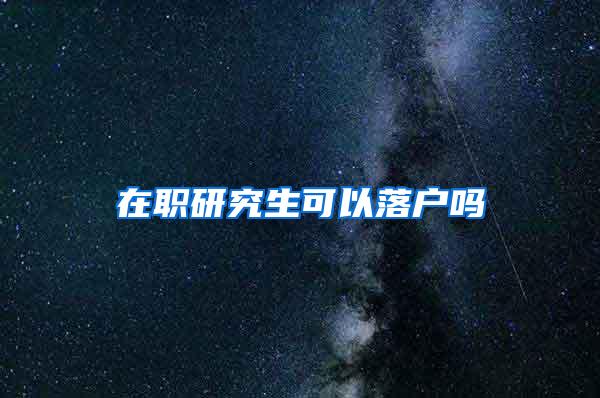 在职研究生可以落户吗