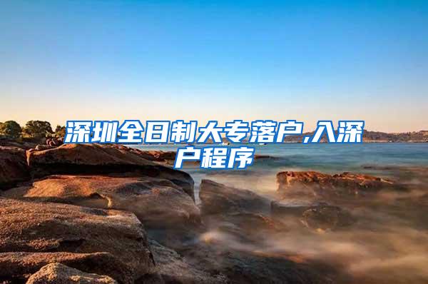 深圳全日制大专落户,入深户程序