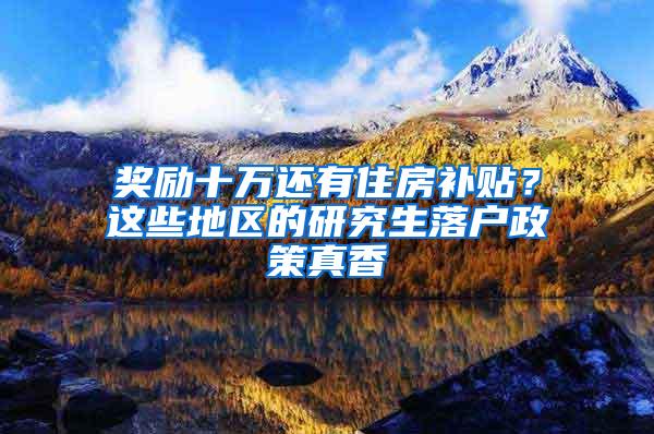 奖励十万还有住房补贴？这些地区的研究生落户政策真香