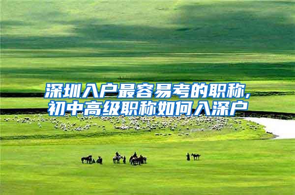 深圳入户最容易考的职称,初中高级职称如何入深户