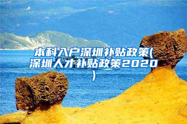 本科入户深圳补贴政策(深圳人才补贴政策2020)