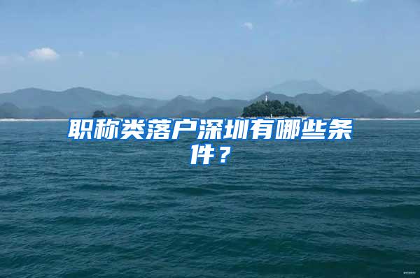 职称类落户深圳有哪些条件？