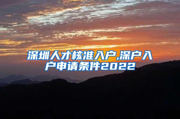 深圳人才核准入户,深户入户申请条件2022