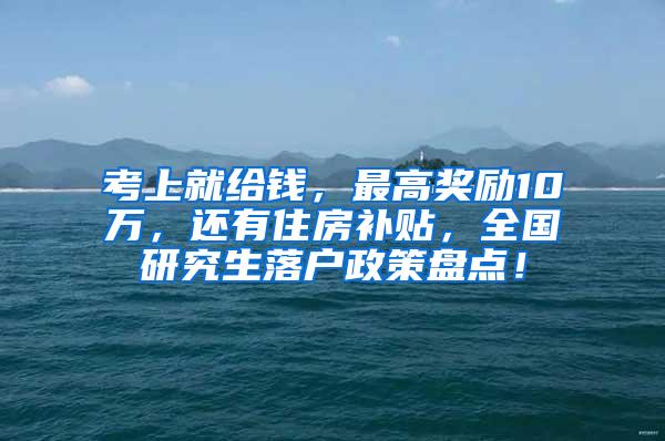 考上就给钱，最高奖励10万，还有住房补贴，全国研究生落户政策盘点！