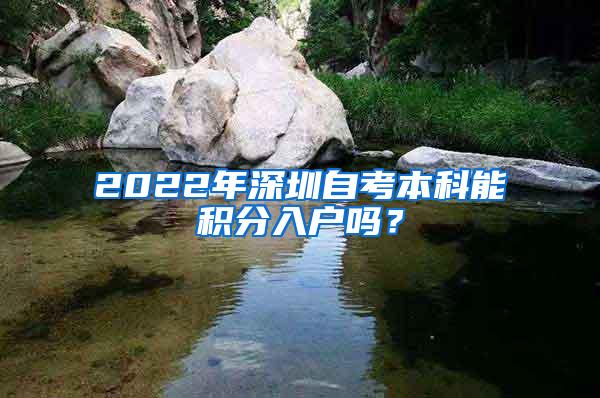 2022年深圳自考本科能积分入户吗？