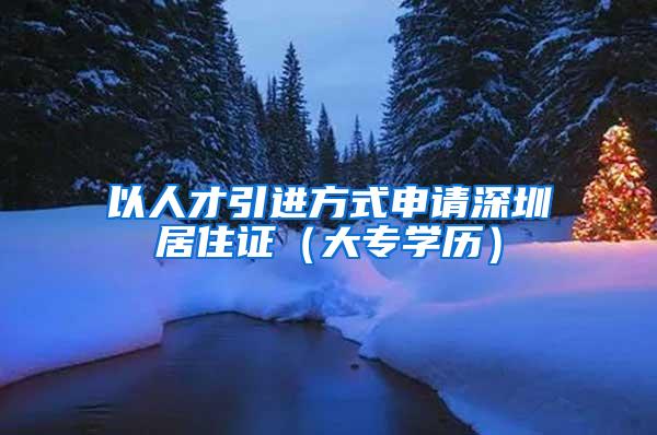 以人才引进方式申请深圳居住证（大专学历）