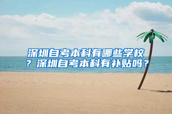 深圳自考本科有哪些学校？深圳自考本科有补贴吗？