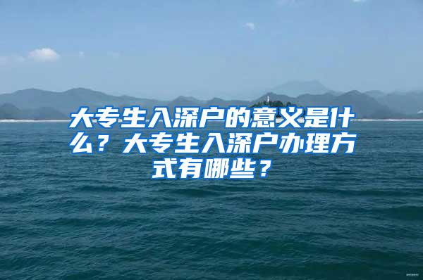 大专生入深户的意义是什么？大专生入深户办理方式有哪些？
