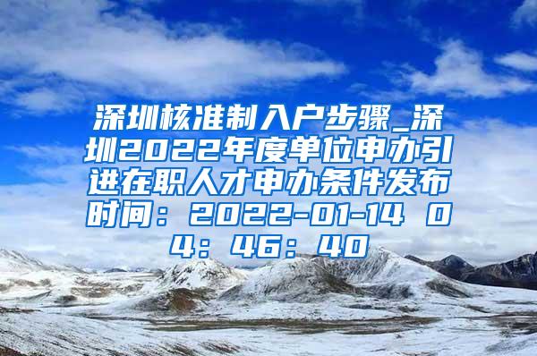 深圳核准制入户步骤_深圳2022年度单位申办引进在职人才申办条件发布时间：2022-01-14 04：46：40