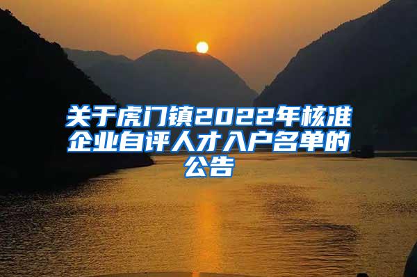 关于虎门镇2022年核准企业自评人才入户名单的公告