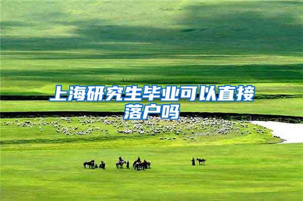 上海研究生毕业可以直接落户吗