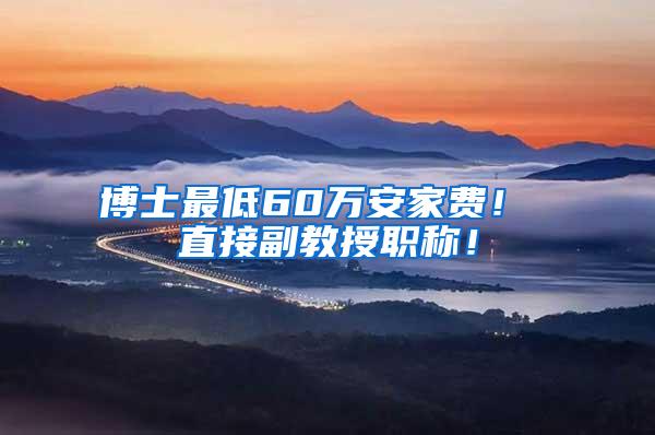 博士最低60万安家费！ 直接副教授职称！