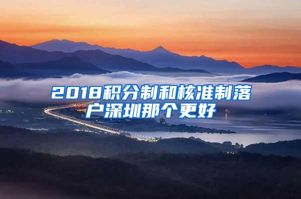 2018积分制和核准制落户深圳那个更好
