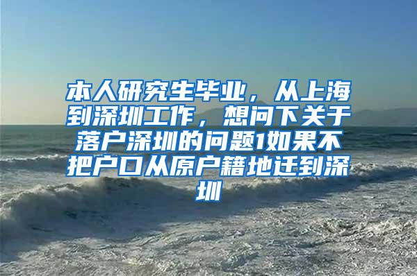 本人研究生毕业，从上海到深圳工作，想问下关于落户深圳的问题1如果不把户口从原户籍地迁到深圳