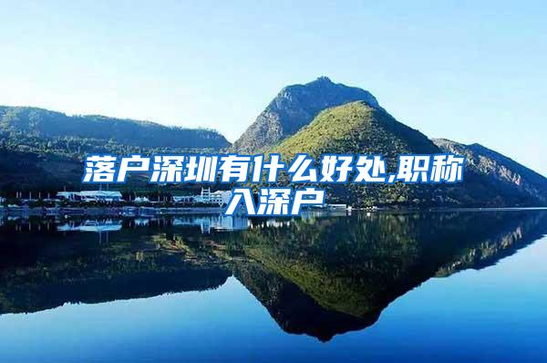落户深圳有什么好处,职称入深户