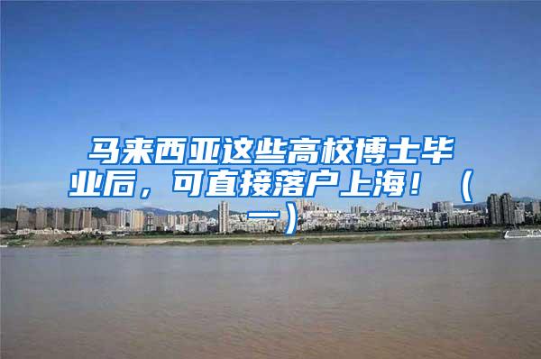 马来西亚这些高校博士毕业后，可直接落户上海！（一）