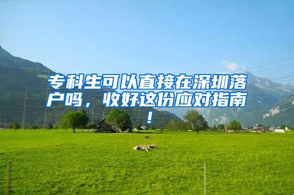 专科生可以直接在深圳落户吗，收好这份应对指南！