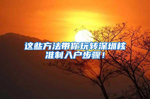 这些方法带你玩转深圳核准制入户步骤！
